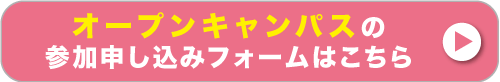 「オープンキャンパス」参加申し込みフォームはこちら